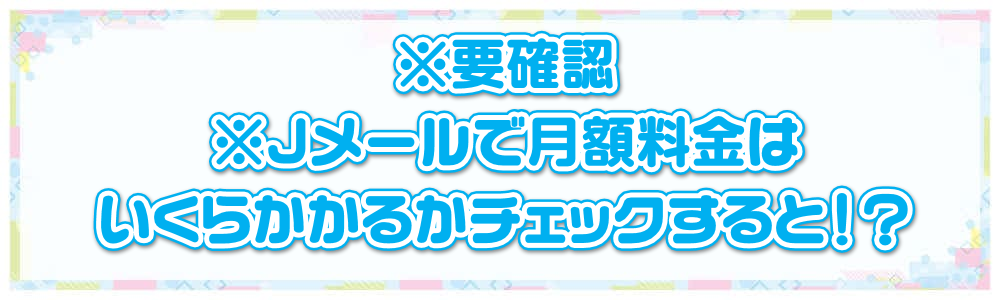 ※要確認※Jメールで月額料金はいくらかかるかチェックすると!?
